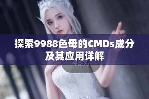 探索9988色母的CMDs成分及其应用详解