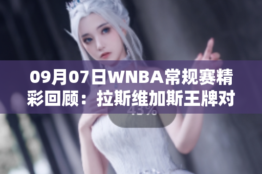 09月07日WNBA常规赛精彩回顾：拉斯维加斯王牌对决康涅狄格太阳的激烈较量