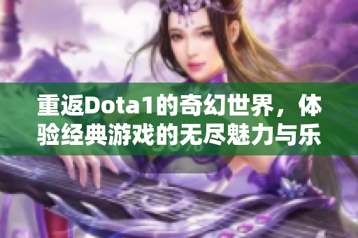 重返Dota1的奇幻世界，体验经典游戏的无尽魅力与乐趣