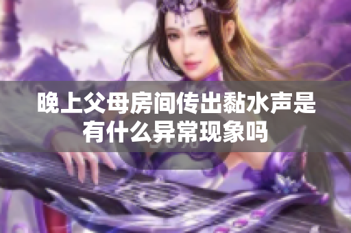 晚上父母房间传出黏水声是有什么异常现象吗