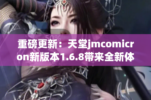 重磅更新：天堂jmcomicron新版本1.6.8带来全新体验与功能