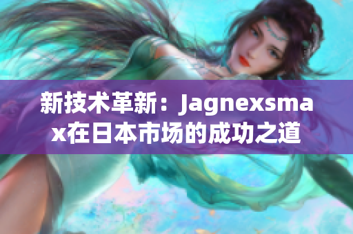 新技术革新：Jagnexsmax在日本市场的成功之道