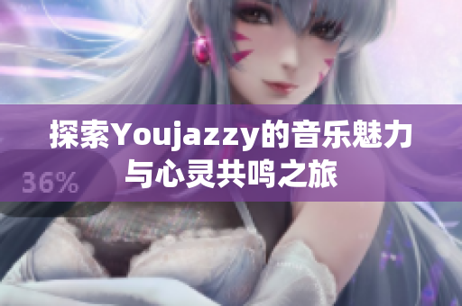 探索Youjazzy的音乐魅力与心灵共鸣之旅