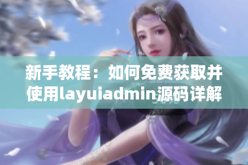 新手教程：如何免费获取并使用layuiadmin源码详解