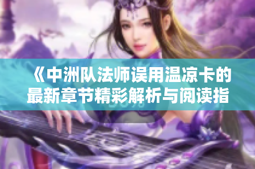 《中洲队法师误用温凉卡的最新章节精彩解析与阅读指南》