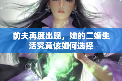 前夫再度出现，她的二婚生活究竟该如何选择