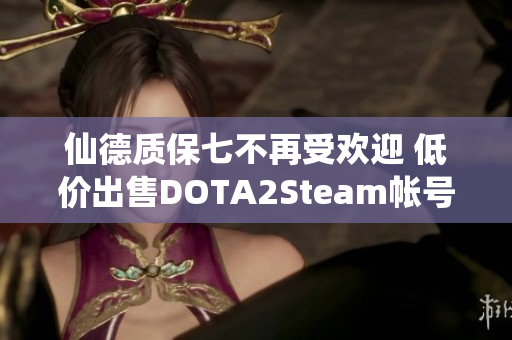 仙德质保七不再受欢迎 低价出售DOTA2Steam帐号