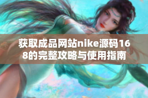 获取成品网站nike源码168的完整攻略与使用指南