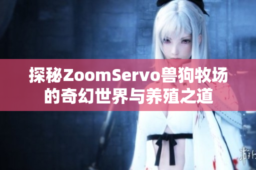 探秘ZoomServo兽狗牧场的奇幻世界与养殖之道