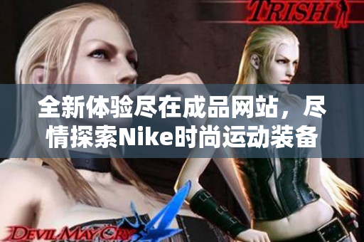 全新体验尽在成品网站，尽情探索Nike时尚运动装备