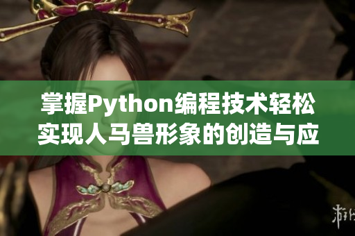 掌握Python编程技术轻松实现人马兽形象的创造与应用