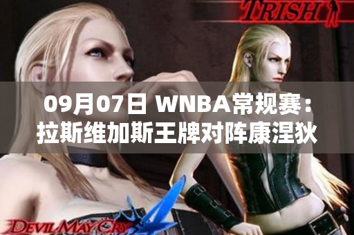 09月07日 WNBA常规赛：拉斯维加斯王牌对阵康涅狄格太阳精彩回顾与分析