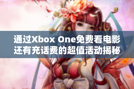 通过Xbox One免费看电影还有充话费的超值活动揭秘