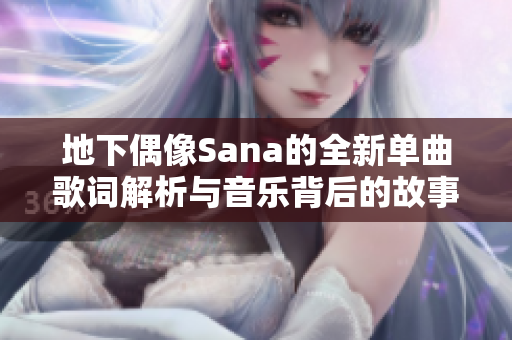 地下偶像Sana的全新单曲歌词解析与音乐背后的故事