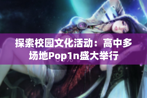 探索校园文化活动：高中多场地Pop1n盛大举行