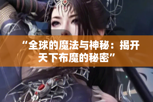 “全球的魔法与神秘：揭开天下布魔的秘密”