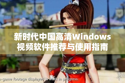 新时代中国高清Windows视频软件推荐与使用指南