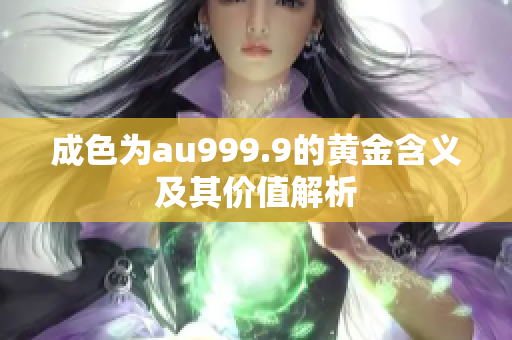 成色为au999.9的黄金含义及其价值解析