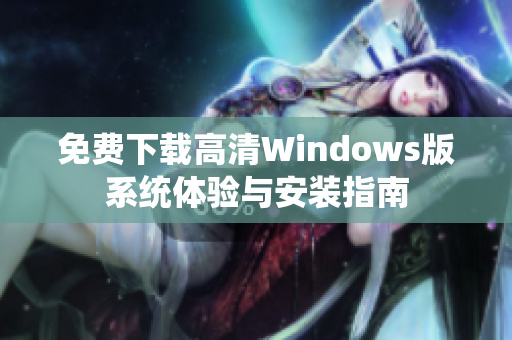 免费下载高清Windows版系统体验与安装指南