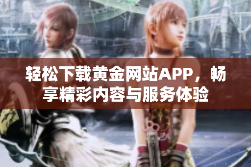 轻松下载黄金网站APP，畅享精彩内容与服务体验