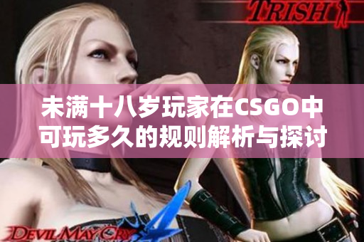 未满十八岁玩家在CSGO中可玩多久的规则解析与探讨