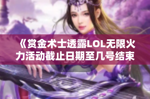 《赏金术士透露LOL无限火力活动截止日期至几号结束》