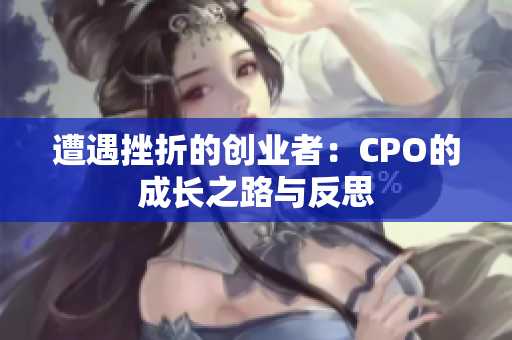 遭遇挫折的创业者：CPO的成长之路与反思