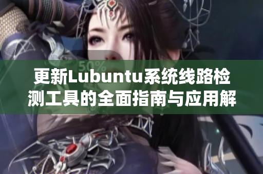 更新Lubuntu系统线路检测工具的全面指南与应用解析