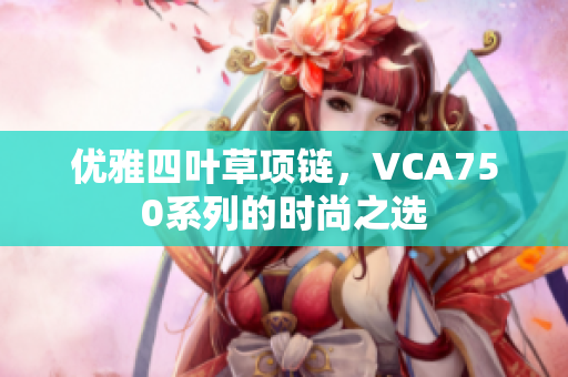 优雅四叶草项链，VCA750系列的时尚之选