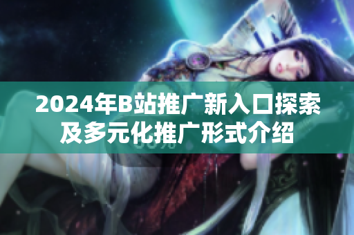 2024年B站推广新入口探索及多元化推广形式介绍