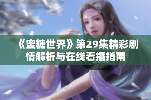 《蜜糖世界》第29集精彩剧情解析与在线看播指南
