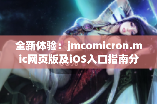 全新体验：jmcomicron.mic网页版及iOS入口指南分析