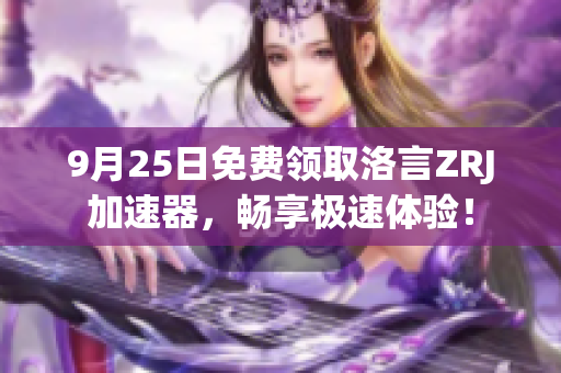 9月25日免费领取洛言ZRJ加速器，畅享极速体验！