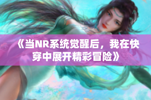 《当NR系统觉醒后，我在快穿中展开精彩冒险》