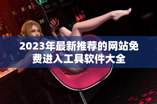 2023年最新推荐的网站免费进入工具软件大全
