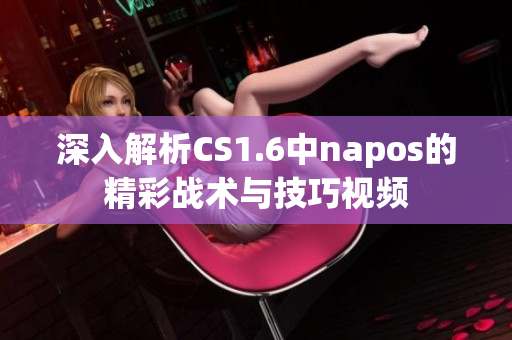 深入解析CS1.6中napos的精彩战术与技巧视频