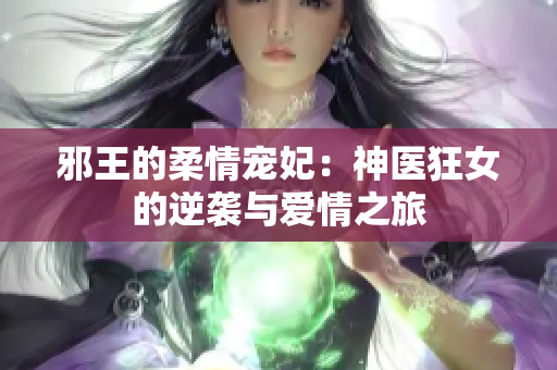 邪王的柔情宠妃：神医狂女的逆袭与爱情之旅