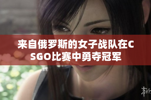 来自俄罗斯的女子战队在CSGO比赛中勇夺冠军