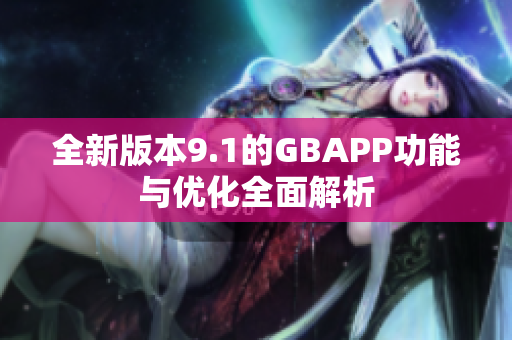 全新版本9.1的GBAPP功能与优化全面解析