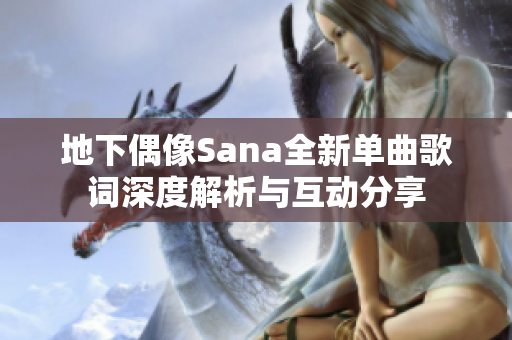 地下偶像Sana全新单曲歌词深度解析与互动分享