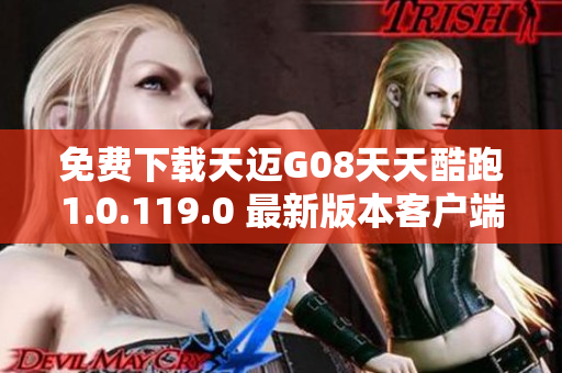 免费下载天迈G08天天酷跑1.0.119.0 最新版本客户端