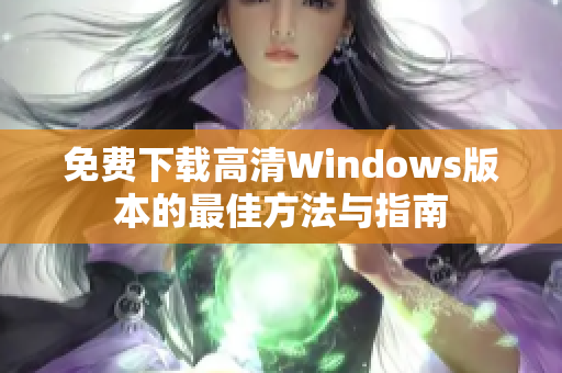 免费下载高清Windows版本的最佳方法与指南