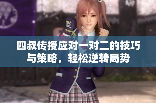 四叔传授应对一对二的技巧与策略，轻松逆转局势