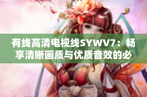 有线高清电视线SYWV7：畅享清晰画质与优质音效的必备选择