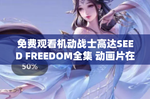 免费观看机动战士高达SEED FREEDOM全集 动画片在线播放服务介绍