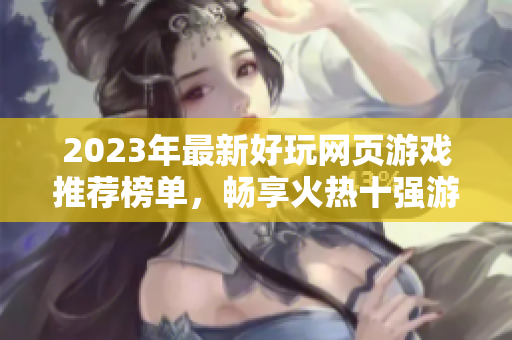 2023年最新好玩网页游戏推荐榜单，畅享火热十强游戏体验