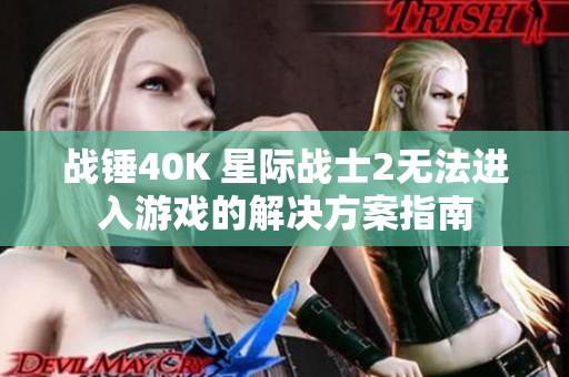 战锤40K 星际战士2无法进入游戏的解决方案指南