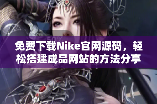 免费下载Nike官网源码，轻松搭建成品网站的方法分享