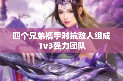 四个兄弟携手对抗敌人组成1v3强力团队