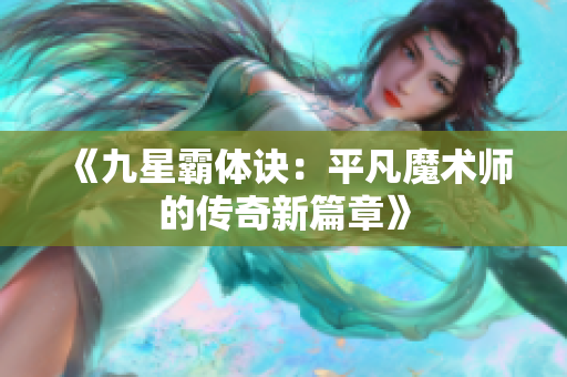 《九星霸体诀：平凡魔术师的传奇新篇章》